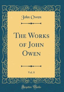 The Works of John Owen, Vol. 8 (Classic Reprint)