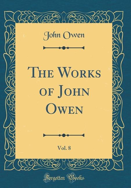 The Works of John Owen, Vol. 8 (Classic Reprint)