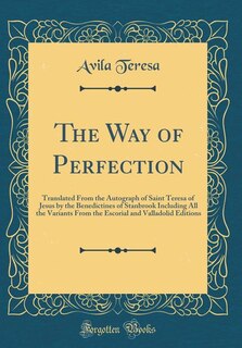 The Way of Perfection: Translated From the Autograph of Saint Teresa of Jesus by the Benedictines of Stanbrook Including A