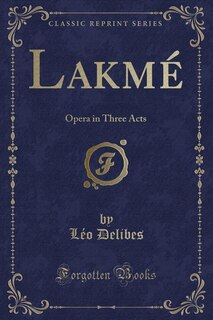 Lakmé: Opera in Three Acts (Classic Reprint)