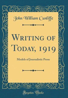 Writing of Today, 1919: Models of Journalistic Prose (Classic Reprint)