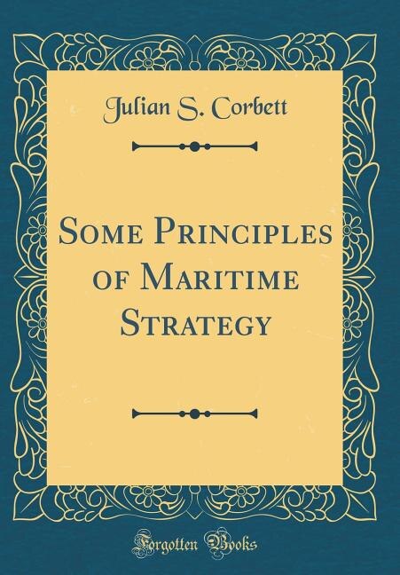 Some Principles of Maritime Strategy (Classic Reprint)