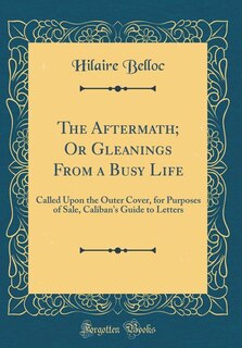 The Aftermath; Or Gleanings From a Busy Life: Called Upon the Outer Cover, for Purposes of Sale, Caliban's Guide to Letters (Classic Reprint)