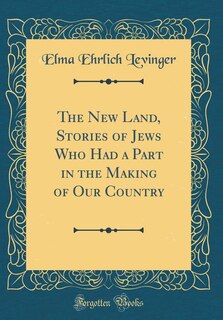 The New Land, Stories of Jews Who Had a Part in the Making of Our Country (Classic Reprint)