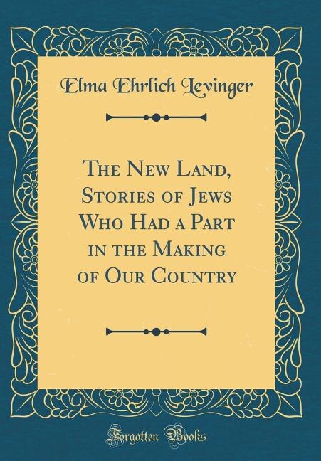The New Land, Stories of Jews Who Had a Part in the Making of Our Country (Classic Reprint)