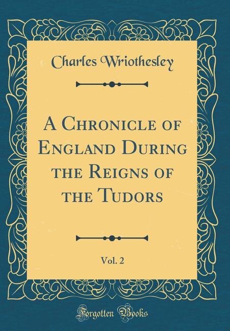 Couverture_A Chronicle of England During the Reigns of the Tudors, Vol. 2 (Classic Reprint)