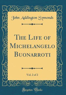 The Life of Michelangelo Buonarroti, Vol. 2 of 2 (Classic Reprint)