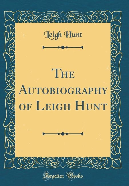 The Autobiography of Leigh Hunt (Classic Reprint)