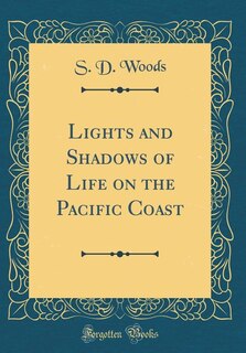 Lights and Shadows of Life on the Pacific Coast (Classic Reprint)