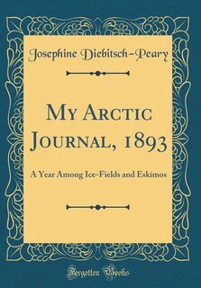 My Arctic Journal, 1893: A Year Among Ice-Fields and Eskimos (Classic Reprint)