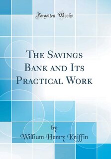 The Savings Bank and Its Practical Work (Classic Reprint)