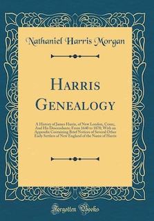 Harris Genealogy: A History of James Harris, of New London, Conn;, And His Descendants; From 1640 to 1878; With an Ap