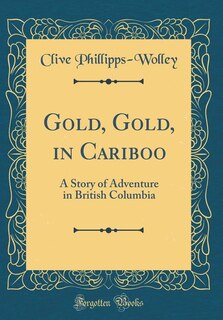 Gold, Gold, in Cariboo: A Story of Adventure in British Columbia (Classic Reprint)