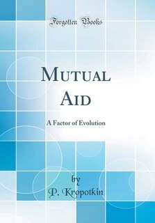 Mutual Aid: A Factor of Evolution (Classic Reprint)