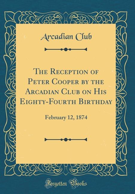 Front cover_The Reception of Peter Cooper by the Arcadian Club on His Eighty-Fourth Birthday
