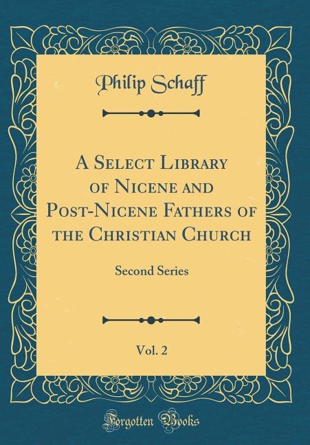 A Select Library of Nicene and Post-Nicene Fathers of the Christian Church, Vol. 2: Second Series (Classic Reprint)