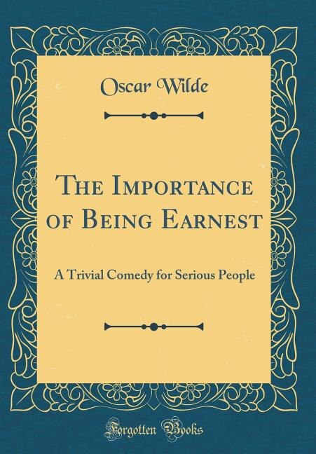 The Importance of Being Earnest: A Trivial Comedy for Serious People (Classic Reprint)