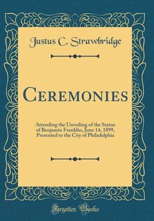 Ceremonies: Attending the Unveiling of the Statue of Benjamin Franklin, June 14, 1899, Presented to the City of