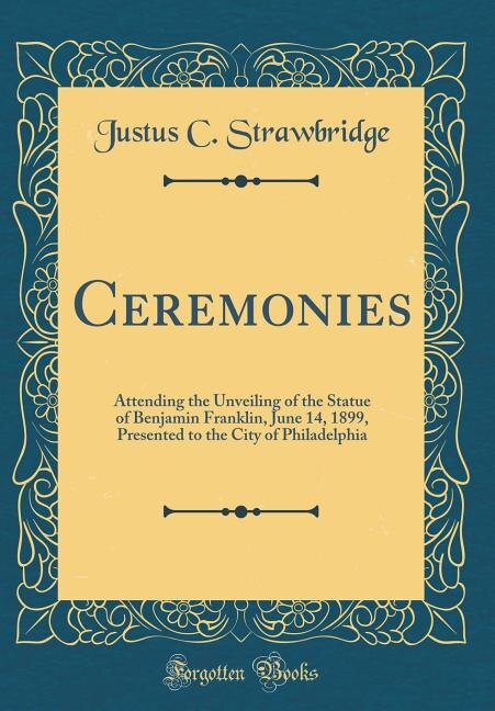 Ceremonies: Attending the Unveiling of the Statue of Benjamin Franklin, June 14, 1899, Presented to the City of