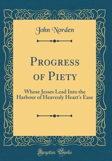 Progress of Piety: Whose Jesses Lead Into the Harbour of Heavenly Heart's Ease (Classic Reprint)