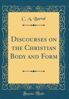 Discourses on the Christian Body and Form (Classic Reprint)