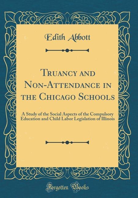 Truancy and Non-Attendance in the Chicago Schools: A Study of the Social Aspects of the Compulsory Education and Child Labor Legislation of Illinois (