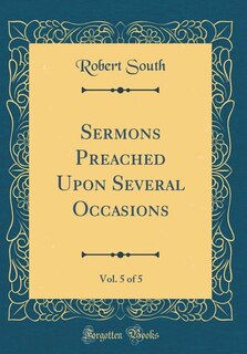 Sermons Preached Upon Several Occasions, Vol. 5 of 5 (Classic Reprint)