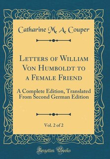 Letters of William Von Humboldt to a Female Friend, Vol. 2 of 2: A Complete Edition, Translated From Second German Edition (Classic Reprint)