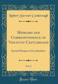 Memoirs and Correspondence of Viscount Castlereagh, Vol. 2: Second Marquess of Londonderry (Classic Reprint)