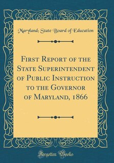 Couverture_First Report of the State Superintendent of Public Instruction to the Governor of Maryland, 1866 (Classic Reprint)
