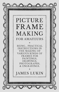 Front cover_Picture Frame Making for Amateurs - Being Practical Instructions in the Making of Various Kinds of Frames for Paintings, Drawings, Photographs, and Engravings.