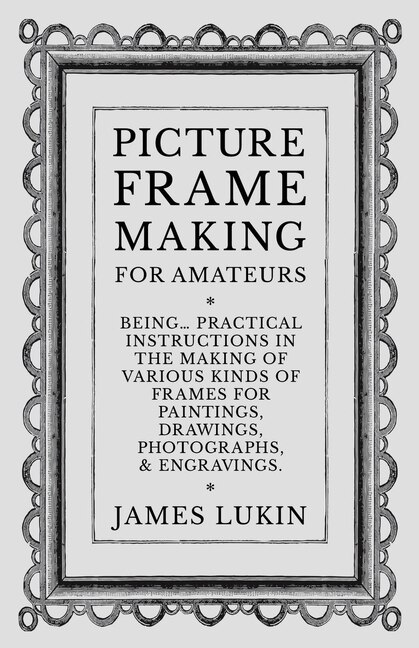 Front cover_Picture Frame Making for Amateurs - Being Practical Instructions in the Making of Various Kinds of Frames for Paintings, Drawings, Photographs, and Engravings.
