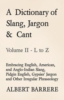 Front cover_A Dictionary of Slang, Jargon & Cant - Embracing English, American, and Anglo-Indian Slang, Pidgin English, Gypsies' Jargon and Other Irregular Phraseology - Volume II - L to Z