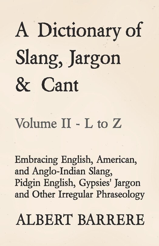Front cover_A Dictionary of Slang, Jargon & Cant - Embracing English, American, and Anglo-Indian Slang, Pidgin English, Gypsies' Jargon and Other Irregular Phraseology - Volume II - L to Z