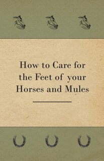 Front cover_How to Care for the Feet of your Horses and Mules