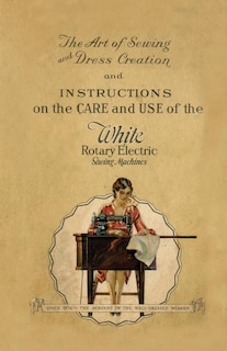 Front cover_The Art of Sewing and Dress Creation and Instructions on the Care and Use of the White Rotary Electric Sewing Machines