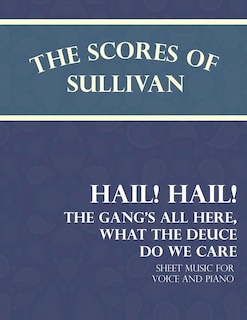 Front cover_The Scores of Sullivan - Hail! Hail! The Gang's All Here, What the Deuce do we Care - Sheet Music for Voice and Piano