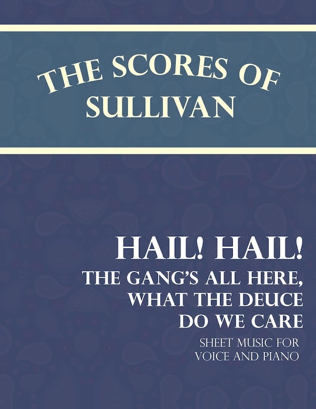 Front cover_The Scores of Sullivan - Hail! Hail! The Gang's All Here, What the Deuce do we Care - Sheet Music for Voice and Piano