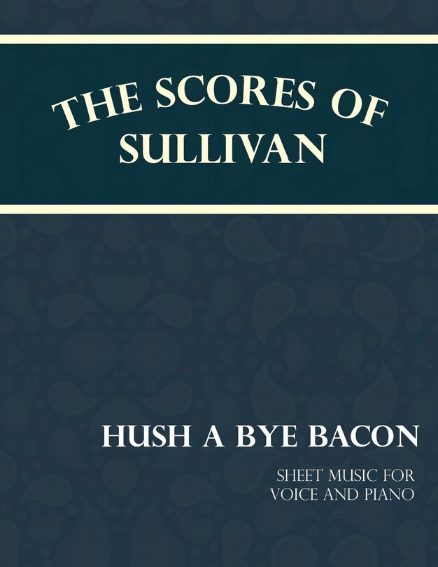 Front cover_The Scores of Sullivan - Hush a Bye Bacon - Sheet Music for Voice and Piano
