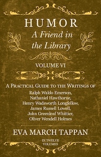 Humor - A Friend in the Library: Volume VI - A Practical Guide to the Writings of Ralph Waldo Emerson, Nathaniel Hawthorne, Henry Wadsworth Longfellow, James Russell Lowell, John Greenleaf Whittier, Oliver Wendell Holmes - In Twelve Volumes