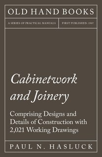 Couverture_Cabinetwork and Joinery - Comprising Designs and Details of Construction with 2,021 Working Drawings