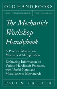 Front cover_The Mechanic's Workshop Handybook - A Practical Manual on Mechanical Manipulation - Embracing Information on Various Handicraft Processes, with Useful Notes and Miscellaneous Memoranda