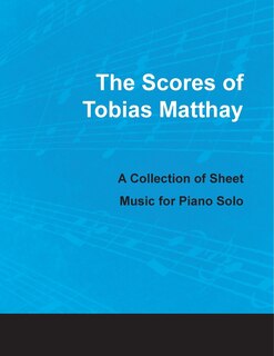 The Scores of Tobias Matthay - A Collection of Sheet Music for Piano Solo