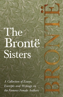 Couverture_The Brontë Sisters; A Collection of Essays, Excerpts and Writings on the Famous Female Authors - By G. K . Chesterton, Virginia Woolfe, Mrs Gaskell, Mrs Oliphant and Others