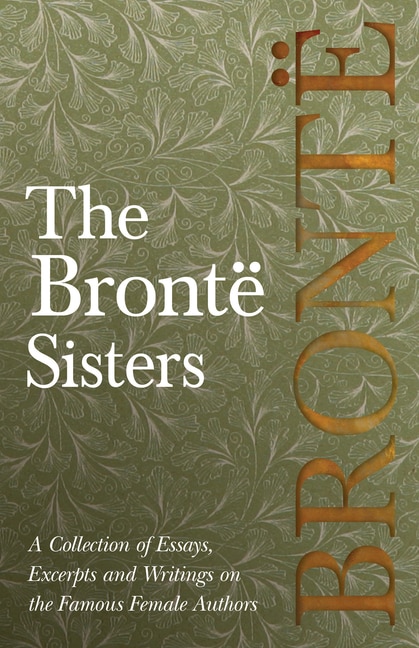 Couverture_The Brontë Sisters; A Collection of Essays, Excerpts and Writings on the Famous Female Authors - By G. K . Chesterton, Virginia Woolfe, Mrs Gaskell, Mrs Oliphant and Others