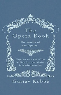 The Opera Book - The Stories of the Operas, Together with 410 of the Leading Airs and Motives in Musical notation