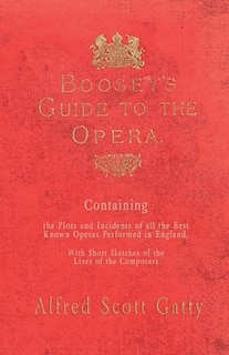 Boosey's Guide to the Opera - Containing the Plots and Incidents of all the Best Known Operas Performed in England, With Short Sketches of the Lives of the Composers