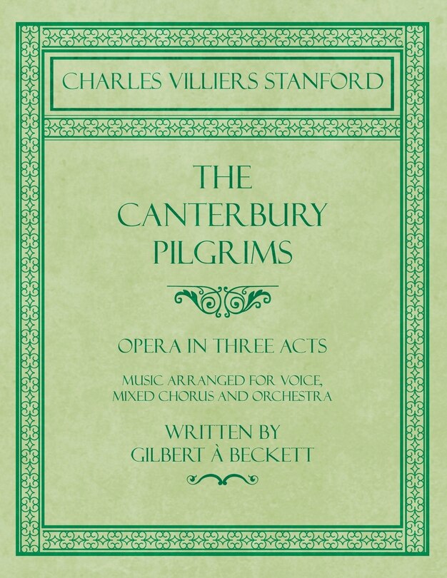 Couverture_The Canterbury Pilgrims - Opera in Three Acts - Music Arranged for Voice, Mixed Chorus and Orchestra - Written by Gilbert à Beckett - Composed by C. V. Stanford