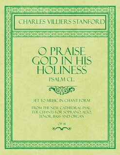 O Praise God in His Holiness - Psalm CL. - Set to Music in Chant Form, from the new Cathedral Psalter Chants for Soprano, Alto, Tenor, Bass and Organ