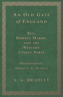 Front cover_An Old Gate of England - Rye, Romney Marsh, and the Western Cinque Ports - With Illustrations by Marian E. G. Bradley